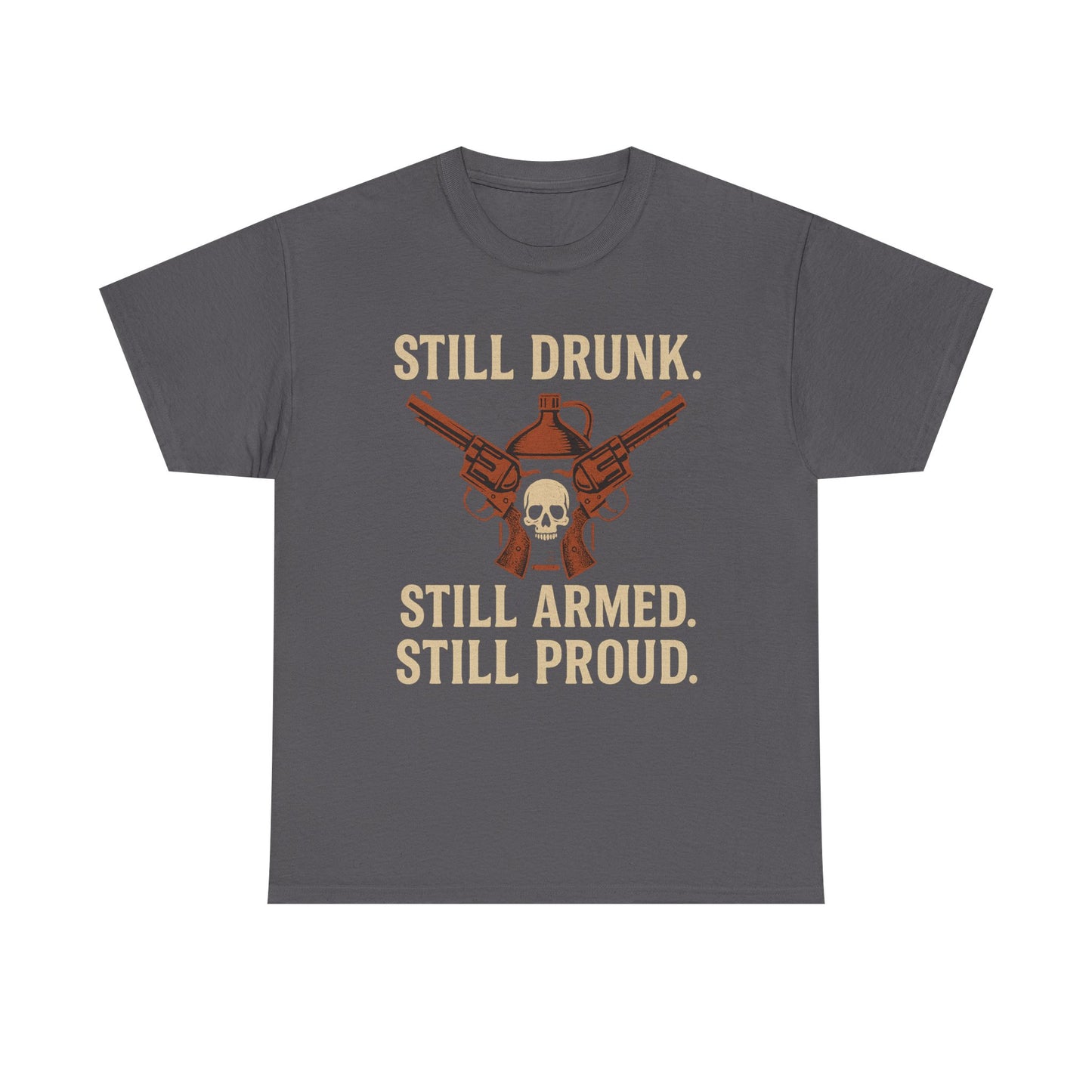 🧨 Still Drunk. Still Armed. Still Proud-Unisex Heavy Cotton Tee