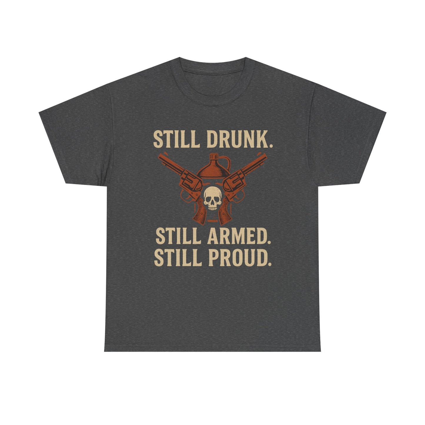 🧨 Still Drunk. Still Armed. Still Proud-Unisex Heavy Cotton Tee