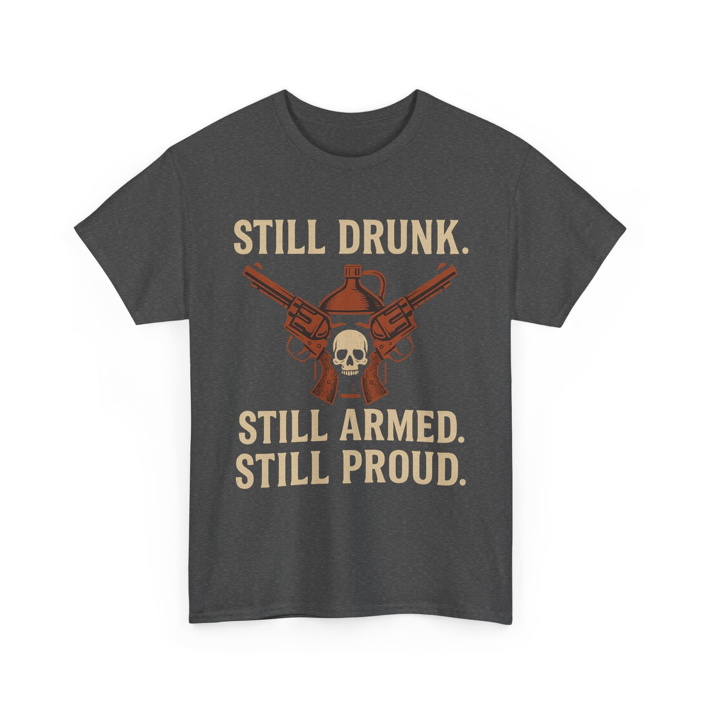 🧨 Still Drunk. Still Armed. Still Proud-Unisex Heavy Cotton Tee