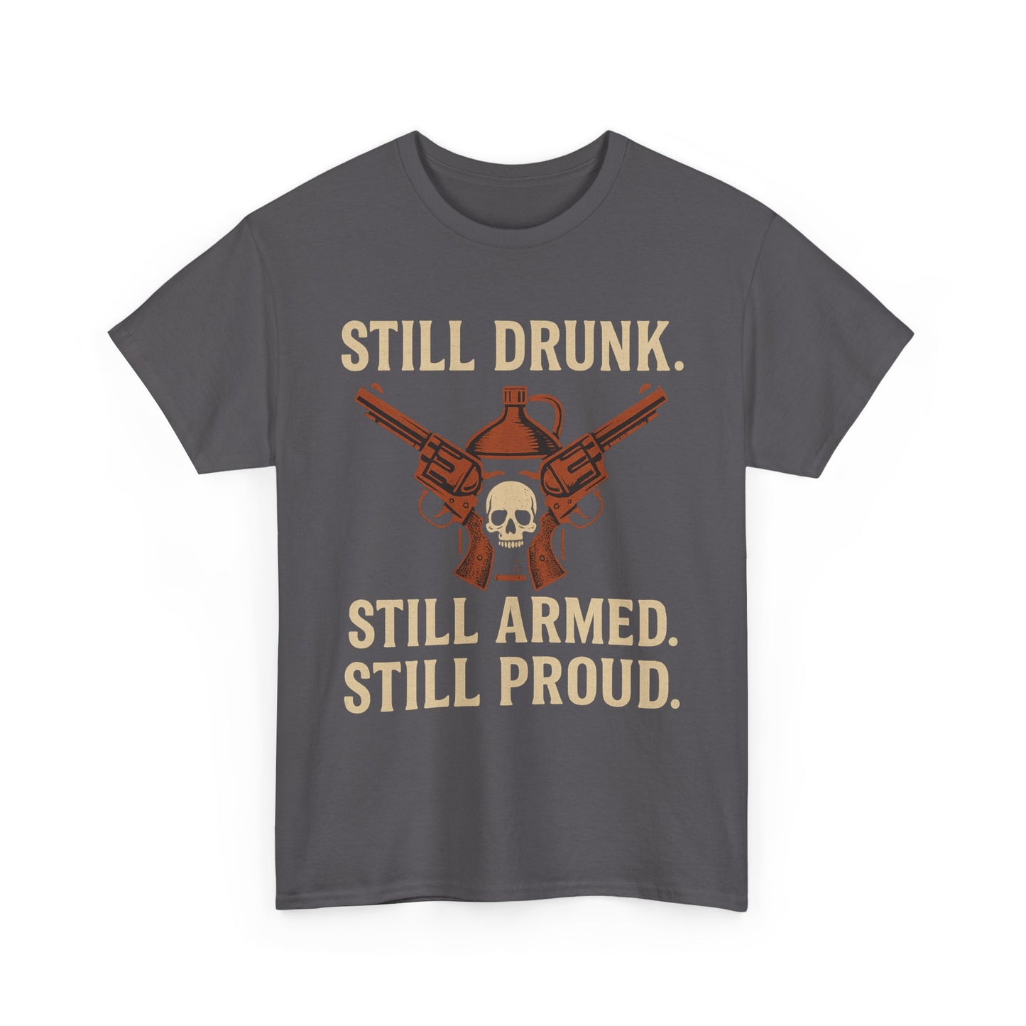🧨 Still Drunk. Still Armed. Still Proud-Unisex Heavy Cotton Tee
